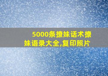 5000条撩妹话术撩妹语录大全,复印照片