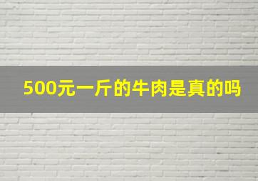 500元一斤的牛肉是真的吗