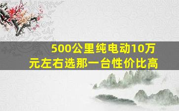 500公里纯电动10万元左右选那一台性价比高