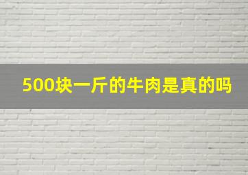 500块一斤的牛肉是真的吗