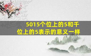 5015个位上的5和千位上的5表示的意义一样