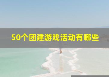 50个团建游戏活动有哪些