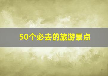 50个必去的旅游景点