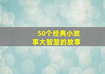 50个经典小故事大智慧的故事