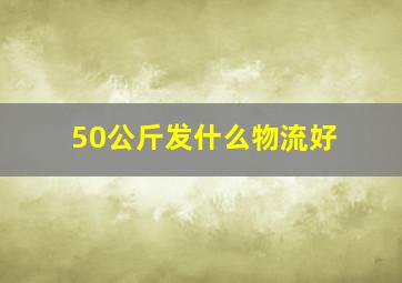 50公斤发什么物流好