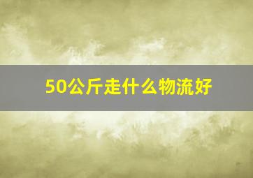 50公斤走什么物流好