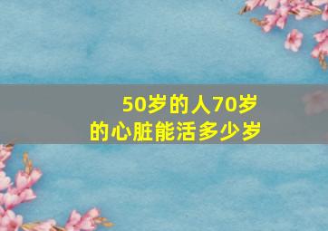 50岁的人70岁的心脏能活多少岁