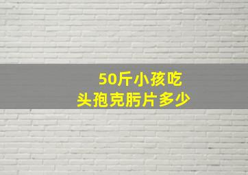 50斤小孩吃头孢克肟片多少