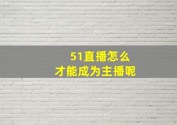 51直播怎么才能成为主播呢