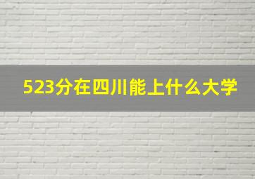 523分在四川能上什么大学