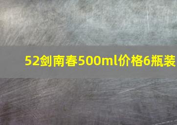 52剑南春500ml价格6瓶装