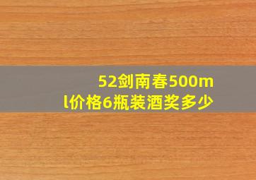 52剑南春500ml价格6瓶装酒奖多少