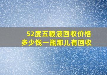 52度五粮液回收价格多少钱一瓶那儿有回收