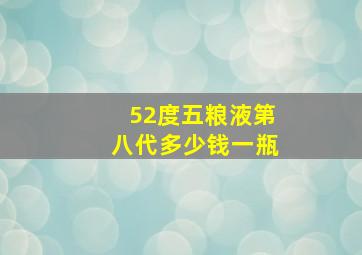 52度五粮液第八代多少钱一瓶