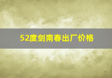 52度剑南春出厂价格