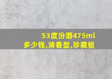 53度汾酒475ml多少钱,清香型,珍藏板