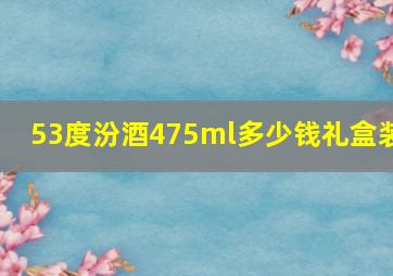 53度汾酒475ml多少钱礼盒装