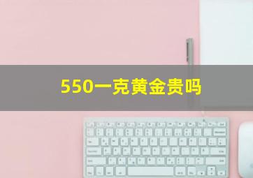 550一克黄金贵吗