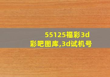 55125福彩3d彩吧图库,3d试机号