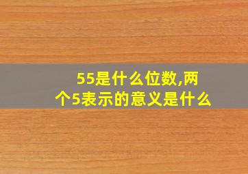 55是什么位数,两个5表示的意义是什么