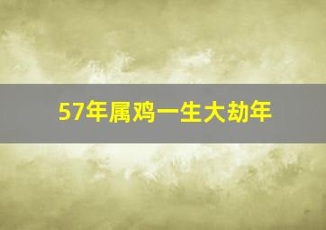 57年属鸡一生大劫年