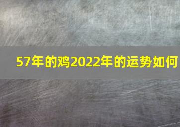 57年的鸡2022年的运势如何