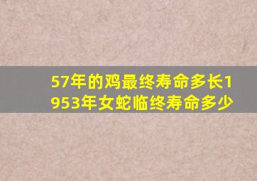 57年的鸡最终寿命多长1953年女蛇临终寿命多少