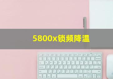 5800x锁频降温