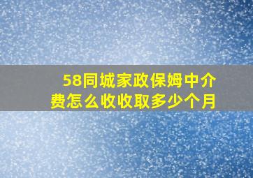 58同城家政保姆中介费怎么收收取多少个月