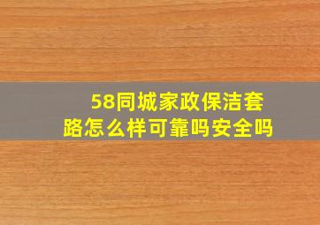 58同城家政保洁套路怎么样可靠吗安全吗