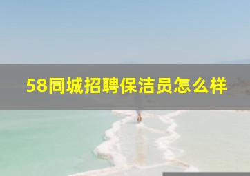 58同城招聘保洁员怎么样