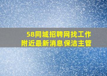 58同城招聘网找工作附近最新消息保洁主管