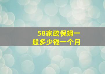 58家政保姆一般多少钱一个月