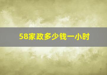 58家政多少钱一小时