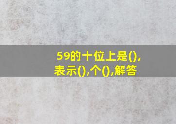 59的十位上是(),表示(),个(),解答