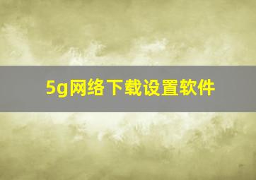 5g网络下载设置软件