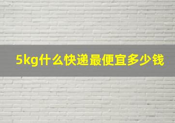 5kg什么快递最便宜多少钱