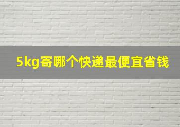 5kg寄哪个快递最便宜省钱