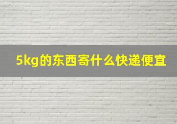 5kg的东西寄什么快递便宜