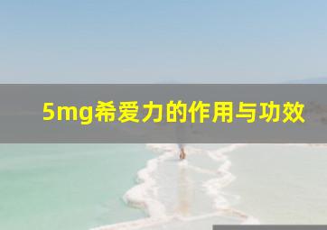 5mg希爱力的作用与功效