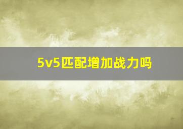 5v5匹配增加战力吗