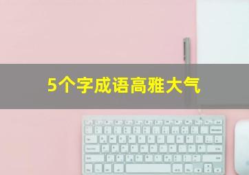 5个字成语高雅大气