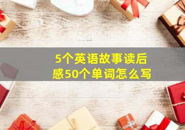 5个英语故事读后感50个单词怎么写