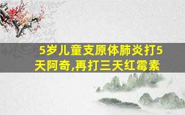 5岁儿童支原体肺炎打5天阿奇,再打三天红霉素