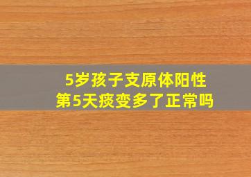 5岁孩子支原体阳性第5天痰变多了正常吗