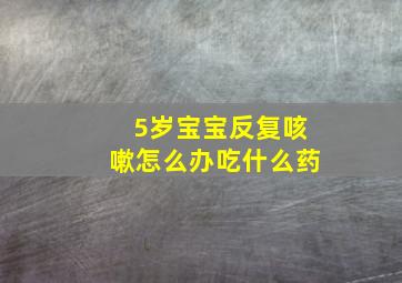 5岁宝宝反复咳嗽怎么办吃什么药