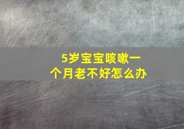 5岁宝宝咳嗽一个月老不好怎么办