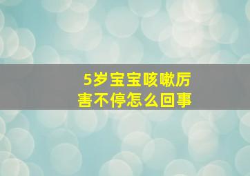 5岁宝宝咳嗽厉害不停怎么回事