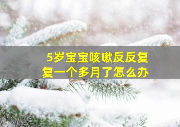 5岁宝宝咳嗽反反复复一个多月了怎么办