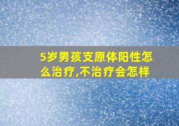 5岁男孩支原体阳性怎么治疗,不治疗会怎样